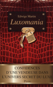 Luxomania. Confidences d'une vendeuse dans l'univers secret du luxe - Martin Edwige