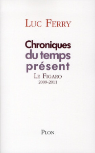Chroniques du temps présent. La Figaro 2009-2011 - Ferry Luc