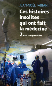 Ces histoires insolites qui ont fait la médecine. Tome 2 : Les transplantations - Fabiani Jean-Noël ; Bouldouyre Alain