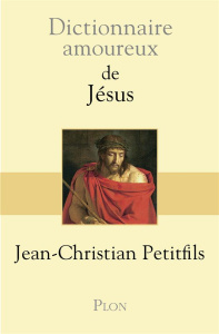 Dictionnaire amoureux de Jésus - Petitfils Jean-Christian ; Bouldouyre Alain
