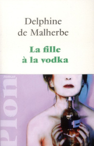 La fille à la vodka - Malherbe Delphine de