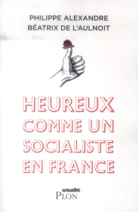Heureux comme un socialiste en France - Alexandre Philippe ; L'Aulnoit Béatrix de