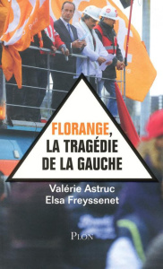 Florange, la tragédie de la gauche - Astruc Valérie - Freyssenet Elsa