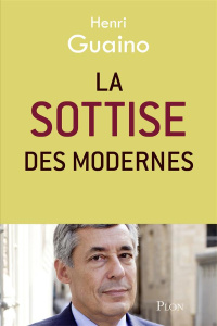 La sottise des Modernes. Edition revue et augmentée - Guaino Henri