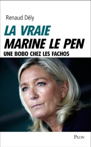 La vraie Marine Le Pen. Une bobo chez les fachos - Dély Renaud