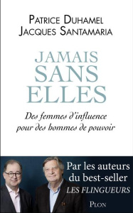 Jamais sans elles. Des femmes d'influence pour des hommes de pouvoir - Duhamel Patrice ; Santamaria Jacques