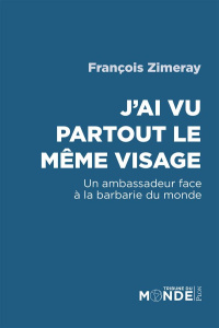 J'ai vu partout le même visage. Un ambassadeur face à la barbarie du monde - Zimeray François
