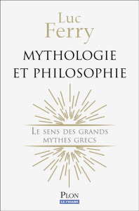 Mythologie et philosophie. Le sens des grands mythes grecs - Ferry Luc