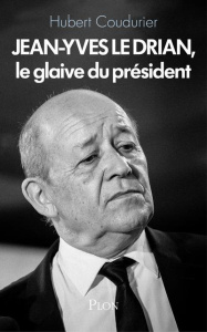 Jean-Yves le Drian, le glaive du Président - Coudurier Hubert