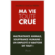 Ma vie toute crue. maltraitance animale, souffrance humaine : un employé d'abattoir dit tout ! - Garcia-Pereira Mauricio ; Blasi Clémence de
