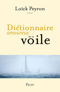 Dictionnaire amoureux de la voile - Peyron Loïck ; Le Touzet Jean-Louis ; Bouldouyre A