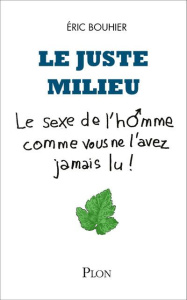 Le juste milieu. Le sexe de l'homme comme vous ne l'avez jamais lu - Bouhier Eric ; Boucher Michel
