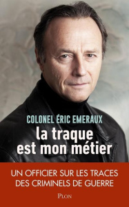 La traque est mon métier. Un officier sur les traces des criminels de guerre - Emeraux Eric