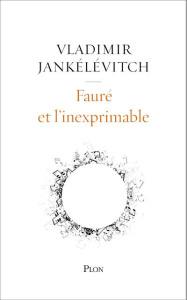 Fauré et l'inexprimable - Jankélévitch Vladimir