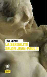 La sexualité selon Jean-Paul II. Edition revue et augmentée - Semen Yves ; Rey Dominique