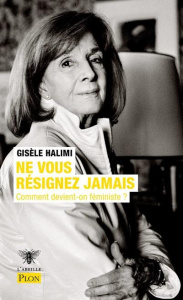 Ne vous résignez jamais. Comment devient-on féministe ? - Halimi Gisèle
