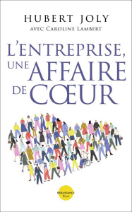 L'Entreprise, une Affaire de Coeur. Libérer la magie humaine au service du bien commun - Joly Hubert ; Lambert Caroline ; Lecomte Jacques ;