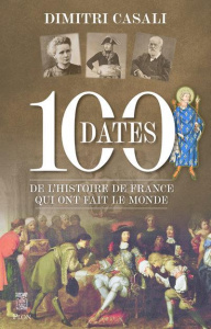 100 dates de l'Histoire de France qui ont fait le monde - Casali Dimitri