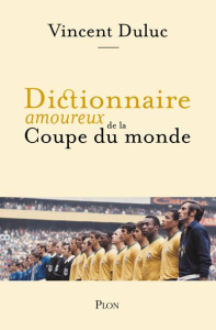Dictionnaire amoureux de la Coupe du monde - Duluc Vincent ; Bouldouyre Alain ; Platini Michel