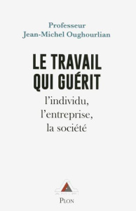 Le travail qui guérit. L'individu, l'entreprise, la société, Edition revue et augmentée - Oughourlian Jean-Michel ; Richard Jean-Marc