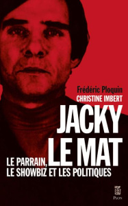 Jacky le Mat. Le parrain, le showbiz et les politiques - Ploquin Frédéric ; Imbert Christine