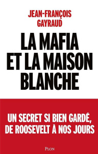 La mafia et la Maison Blanche. Un secret si bien gardé de Roosevelt à nos jours - Gayraud Jean-François