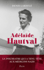 Adélaïde Hautval. La psychiatre qui a tenu tête aux médecins nazis - Labayle Denis