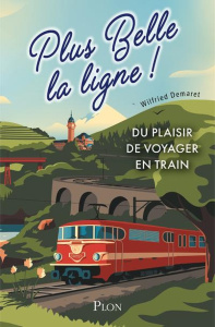 Plus belle la ligne. Du plaisir de voyager en train - Demaret Wilfried ; Montalbetti Antoine