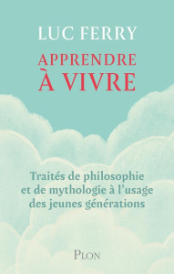 Apprendre à vivre. Traités de philosophie et de mythologie à l'usage des jeunes générations - Ferry Luc