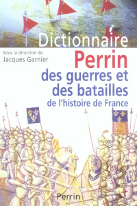 Dictionnaire Perrin des guerres et des batailles de l'histoire de France - Garnier Jacques