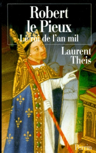 Robert le Pieux. Le roi de l'an mil - Theis Laurent