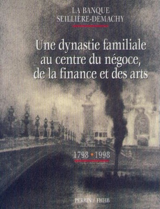 LA BANQUE SEILLIERE-DEMACHY. Une dynastie familiale au centre du négoce, de la finance et des arts, - COLLECTIF