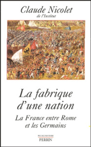 La fabrique d'une nation. La France entre Rome et les Germains - Nicolet Claude