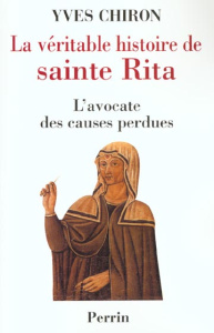 La véritable histoire de sainte Rita. L'avocate des causes perdues - Chiron Yves