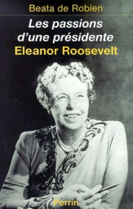 Les passions d'une présidente. Eleanor Roosevelt - Robien Beata de