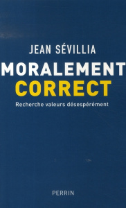 Moralement correct. Recherche valeurs désespérément - Sévillia Jean