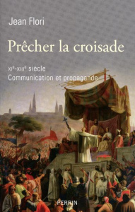 Prêcher la croisade (XIe-XIIIe siècle). Communication et propagande - Flori Jean