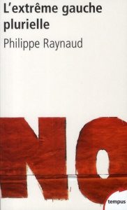 L'extrême gauche plurielle. Entre démocratie radicale et révolution - Raynaud Philippe