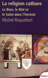 La religion cathare. Le Bien, le Mal et le Salut dans l'hérésie - Roquebert Michel