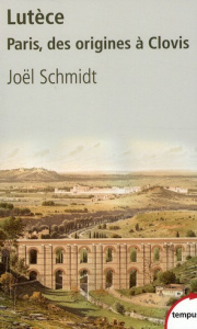 Lutèce. Paris, des origines à Clovis - Schmidt Joël
