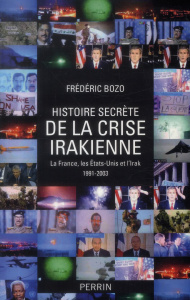 Histoire secrète de la crise irakienne. La France, leq Etats-Unis et l'Irak 1991-2003 - Bozo Frédéric