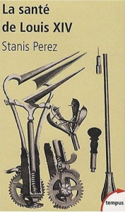 La santé de Louis XIV. Une biohistoire du Roi-Soleil - Perez Stanis