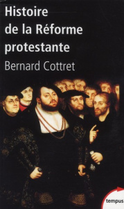 Histoire de la réforme protestante. Luther, Calvin, Wesley XVIe-XVIIIe siècle - Cottret Bernard