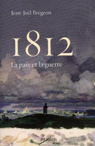 1812. La paix et la guerre - Brégeon Jean-Joël