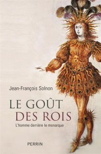 Le goût des rois. L'homme derrière le monarque - Solnon Jean-François