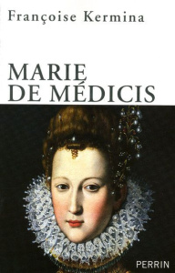 Marie de Médicis. Reine, régente et rebelle - Kermina Françoise