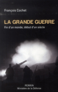 La Grande Guerre : fin d'un monde, début d'un siècle. 1914-1918 - Cochet François