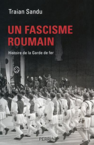 Un fascisme roumain. Histoire de la Garde de fer - Sandu Traian