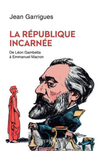 La République incarnée. De Léon Gambetta à Emmanuel Macron - Garrigues Jean