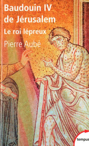 Baudouin IV de Jérusalem. Le roi lépreux - Aubé Pierre